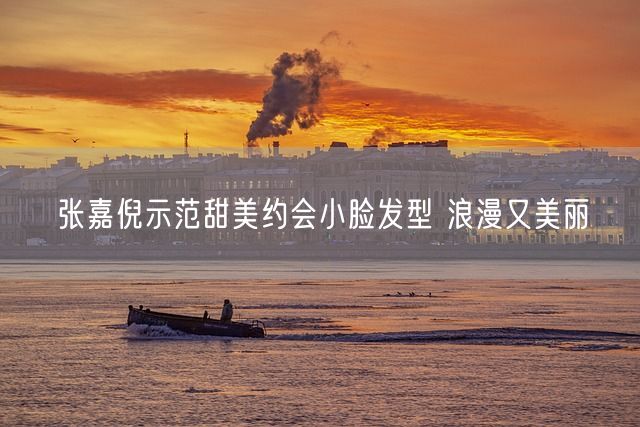 张嘉倪示范甜美约会小脸发型 浪漫又美丽(图1)