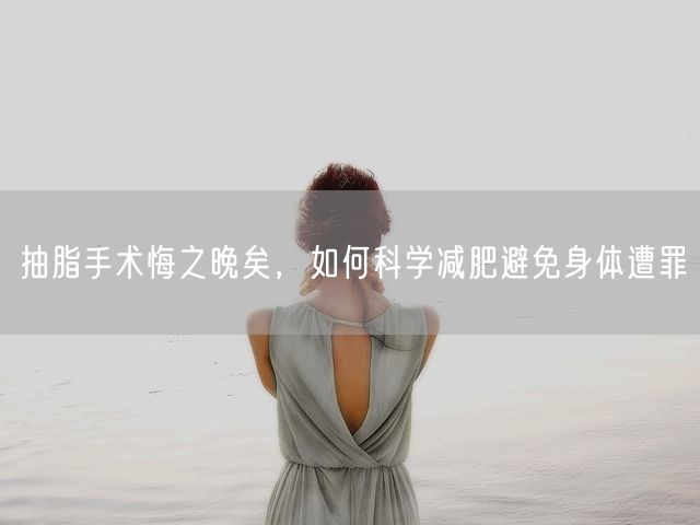 抽脂手术悔之晚矣，如何科学减肥避免身体遭罪(图1)