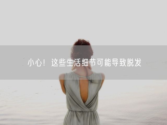 小心！这些生活细节可能导致脱发(图1)