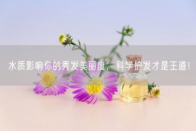 水质影响你的秀发美丽度，科学护发才是王道！(图1)