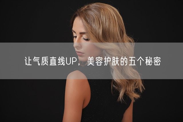 让气质直线UP，美容护肤的五个秘密(图1)