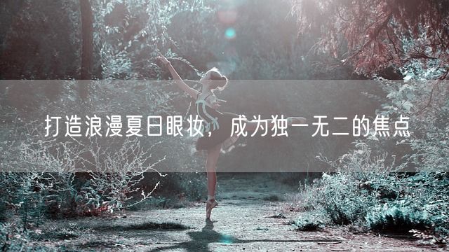 打造浪漫夏日眼妆，成为独一无二的焦点(图1)