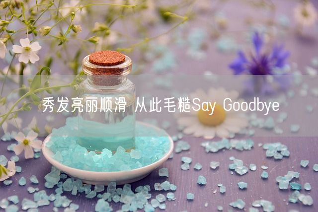 秀发亮丽顺滑 从此毛糙Say Goodbye(图1)