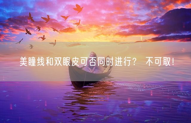 美瞳线和双眼皮可否同时进行？ 不可取！(图1)