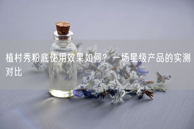 植村秀粉底使用效果如何？一场星级产品的实测对比(图1)