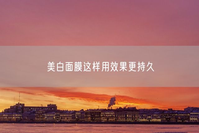 美白面膜这样用效果更持久(图1)