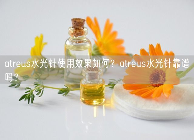 atreus水光针使用效果如何？atreus水光针靠谱吗？(图1)