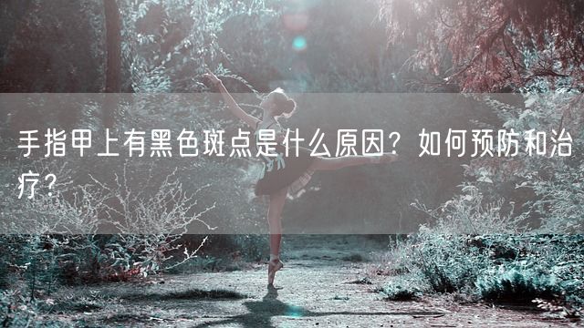 手指甲上有黑色斑点是什么原因？如何预防和治疗？(图1)