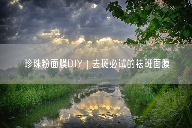 珍珠粉面膜DIY | 去斑必试的祛斑面膜(图1)