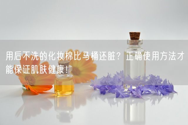 用后不洗的化妆棉比马桶还脏？正确使用方法才能保证肌肤健康！(图1)