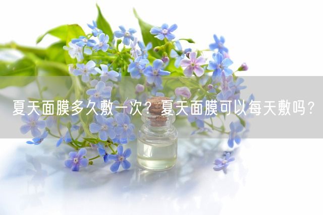 夏天面膜多久敷一次？夏天面膜可以每天敷吗？(图1)