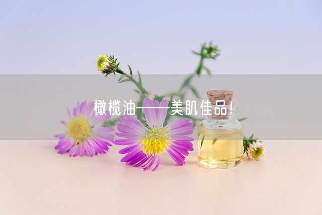 橄榄油——美肌佳品！(图1)