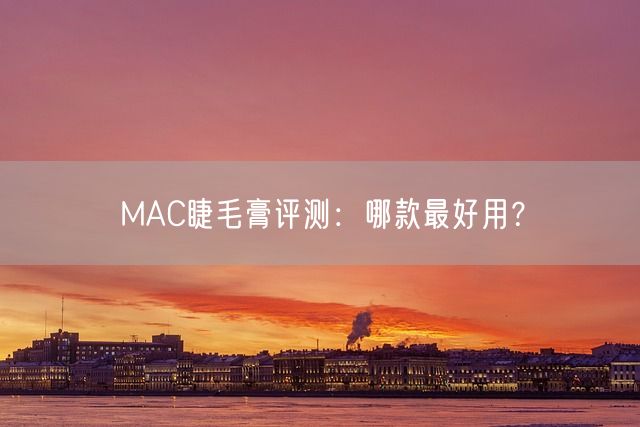 MAC睫毛膏评测：哪款最好用？(图1)