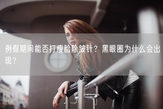 例假期间能否打瘦脸除皱针？黑眼圈为什么会出现？(图1)