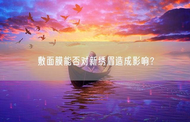 敷面膜能否对新绣眉造成影响？(图1)