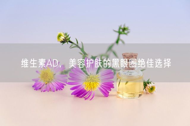 维生素AD，美容护肤的黑眼圈绝佳选择(图1)