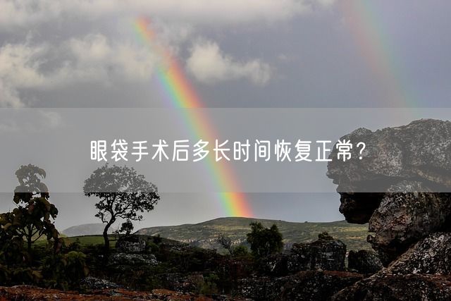 眼袋手术后多长时间恢复正常？(图1)