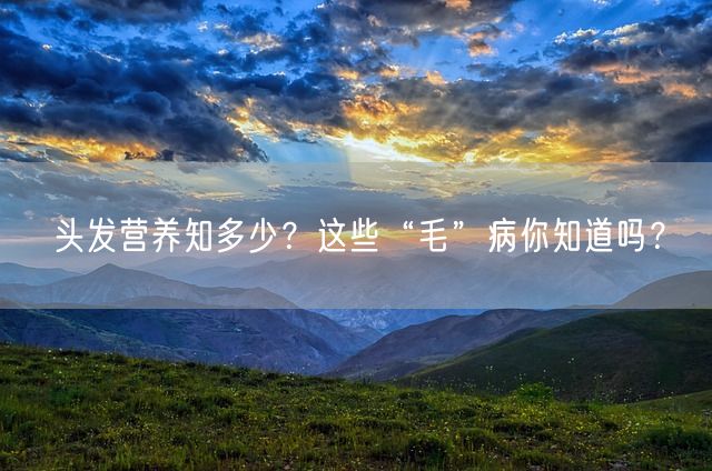 头发营养知多少？这些“毛”病你知道吗？(图1)