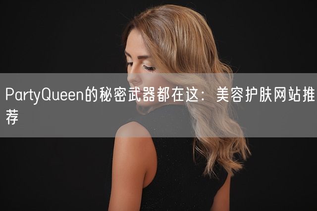 PartyQueen的秘密武器都在这：美容护肤网站推荐(图1)