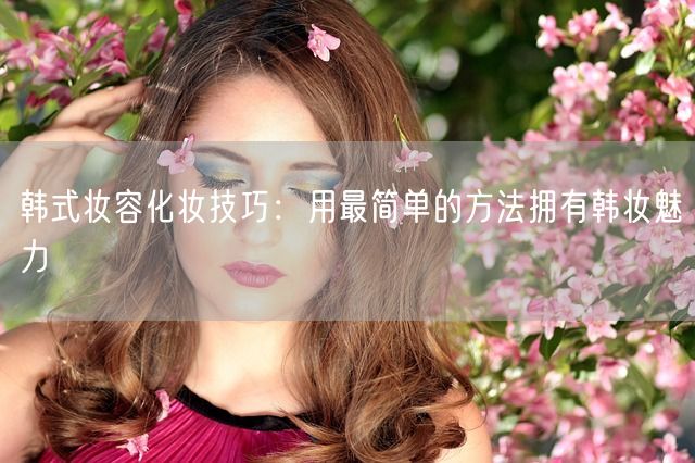 韩式妆容化妆技巧：用最简单的方法拥有韩妆魅力(图1)