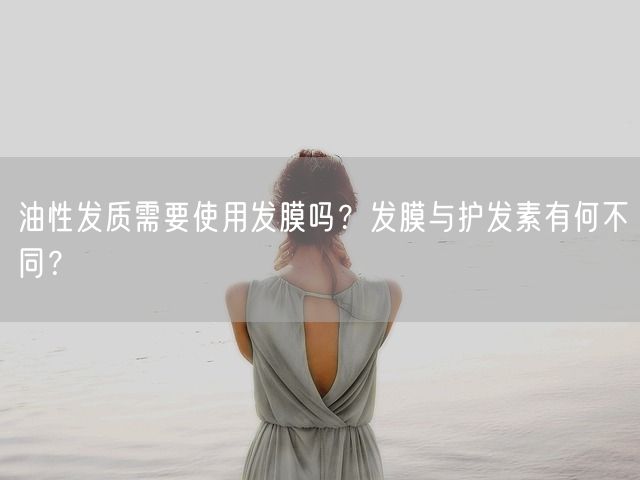 油性发质需要使用发膜吗？发膜与护发素有何不同？(图1)