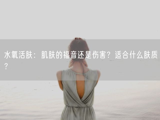 水氧活肤：肌肤的福音还是伤害？适合什么肤质？(图1)