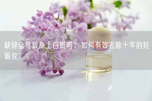 缺锌会导致身上白斑吗？如何有效去除十年的妊娠纹？(图1)