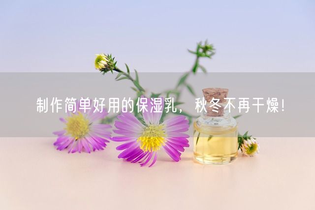 制作简单好用的保湿乳，秋冬不再干燥！(图1)