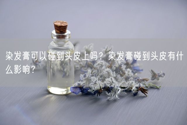 染发膏可以碰到头皮上吗？染发膏碰到头皮有什么影响？(图1)