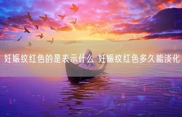 妊娠纹红色的是表示什么 妊娠纹红色多久能淡化(图1)