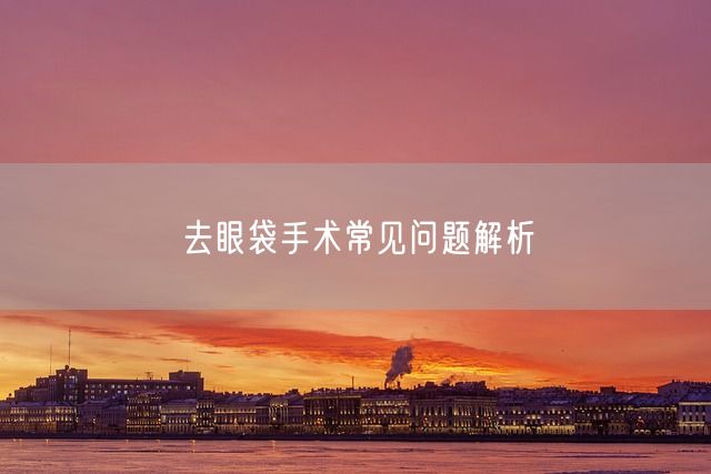 去眼袋手术常见问题解析(图1)