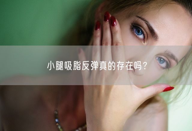 小腿吸脂反弹真的存在吗？(图1)