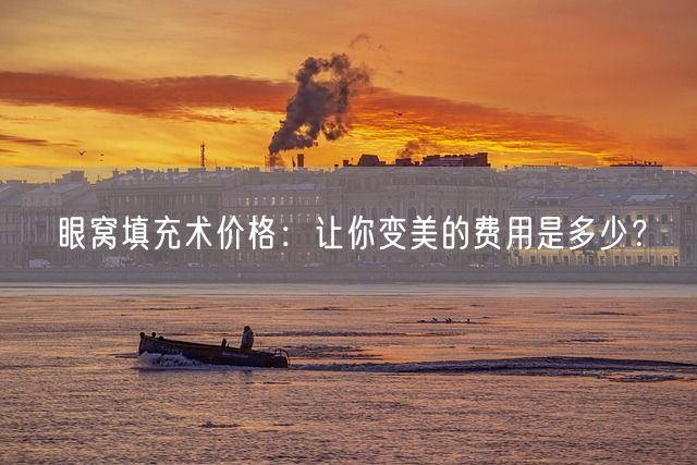 眼窝填充术价格：让你变美的费用是多少？(图1)