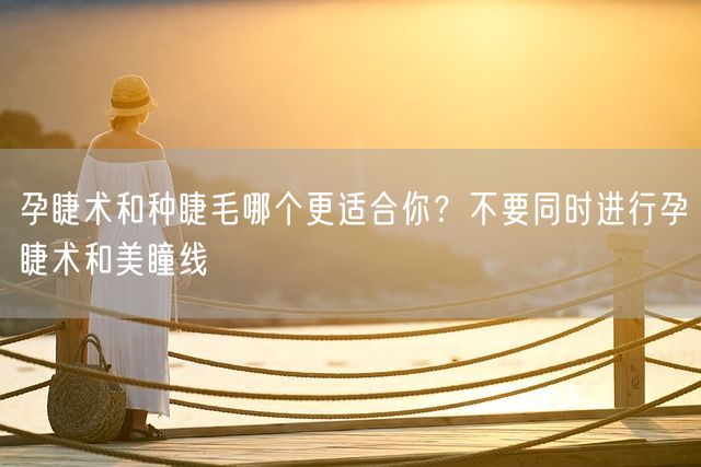 孕睫术和种睫毛哪个更适合你？不要同时进行孕睫术和美瞳线(图1)