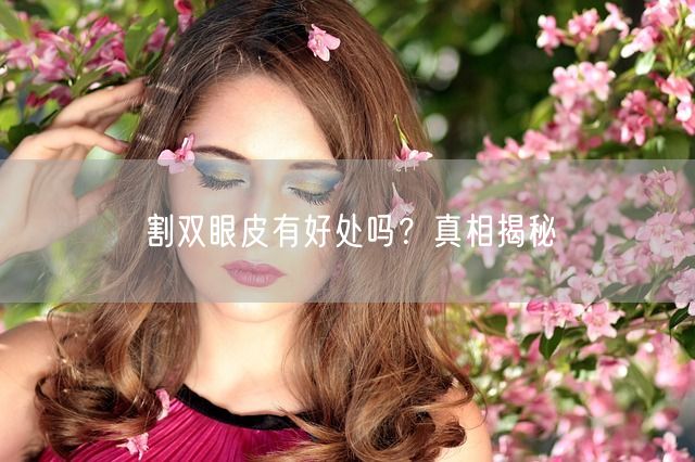 割双眼皮有好处吗？真相揭秘(图1)