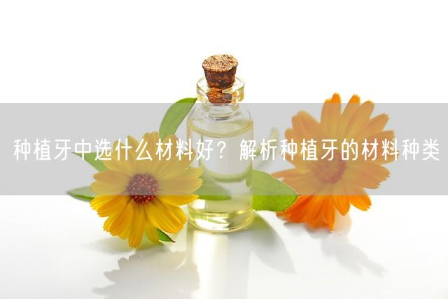 种植牙中选什么材料好？解析种植牙的材料种类(图1)