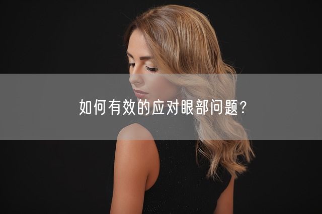 如何有效的应对眼部问题？(图1)