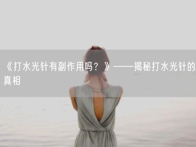 《打水光针有副作用吗？》——揭秘打水光针的真相(图1)