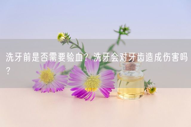 洗牙前是否需要验血？洗牙会对牙齿造成伤害吗？(图1)