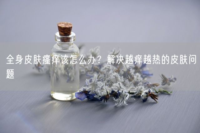 全身皮肤瘙痒该怎么办？解决越痒越热的皮肤问题(图1)