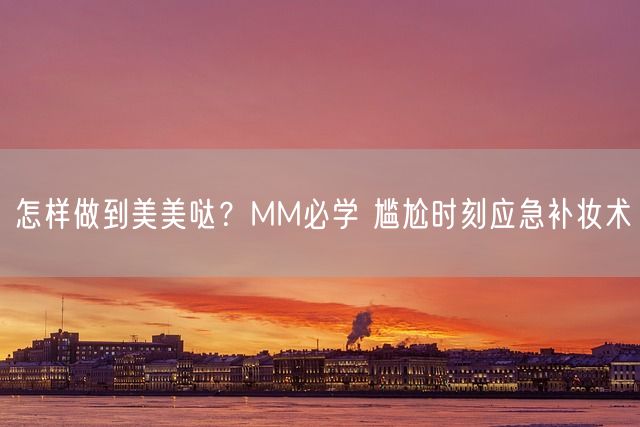 怎样做到美美哒？MM必学 尴尬时刻应急补妆术(图1)