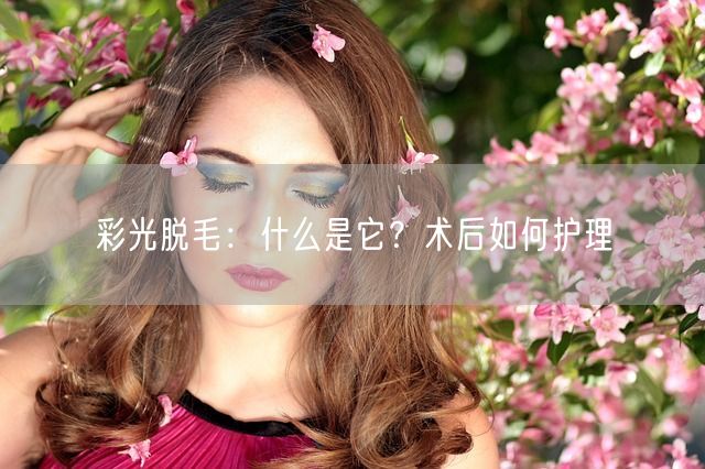 彩光脱毛：什么是它？术后如何护理(图1)