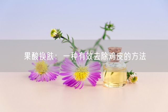 果酸换肤：一种有效去除鸡皮的方法(图1)