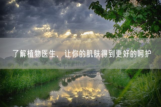 了解植物医生，让你的肌肤得到更好的呵护(图1)