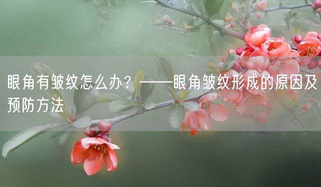 眼角有皱纹怎么办？——眼角皱纹形成的原因及预防方法(图1)