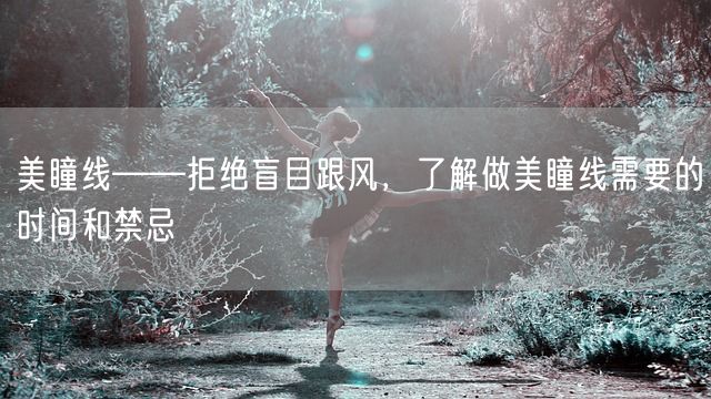 美瞳线——拒绝盲目跟风，了解做美瞳线需要的时间和禁忌(图1)