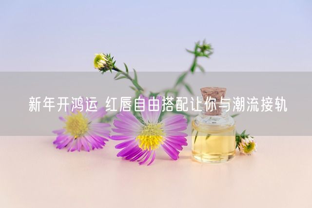 新年开鸿运 红唇自由搭配让你与潮流接轨(图1)