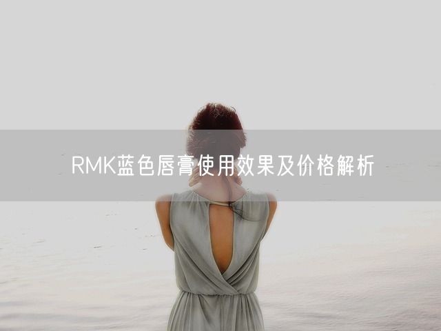 RMK蓝色唇膏使用效果及价格解析(图1)