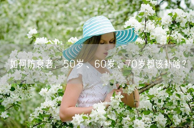 如何防衰老，50岁、60岁、70岁都该补啥？(图1)