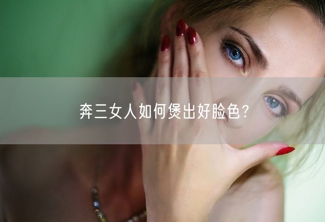 奔三女人如何煲出好脸色？(图1)